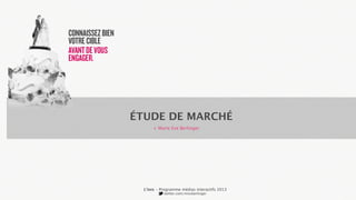 ÉTUDE DE MARCHÉ
+ Marie Eve Berlinger

L’inis - Programme médias interactifs 2013
twitter.com/missberlinger

 