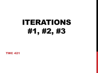 ITERATIONS
            #1, #2, #3

TWC 421
 