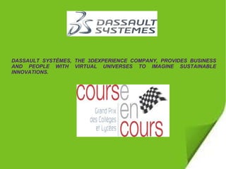 DASSAULT SYSTÈMES, THE 3DEXPERIENCE COMPANY, PROVIDES BUSINESS
AND PEOPLE WITH VIRTUAL UNIVERSES TO IMAGINE SUSTAINABLE
INNOVATIONS.

 