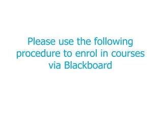 Please use the following
procedure to enrol in courses
via Blackboard

 