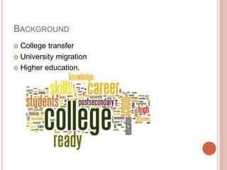BACKGROUND
 College transfer
 University migration
 Higher education.
 