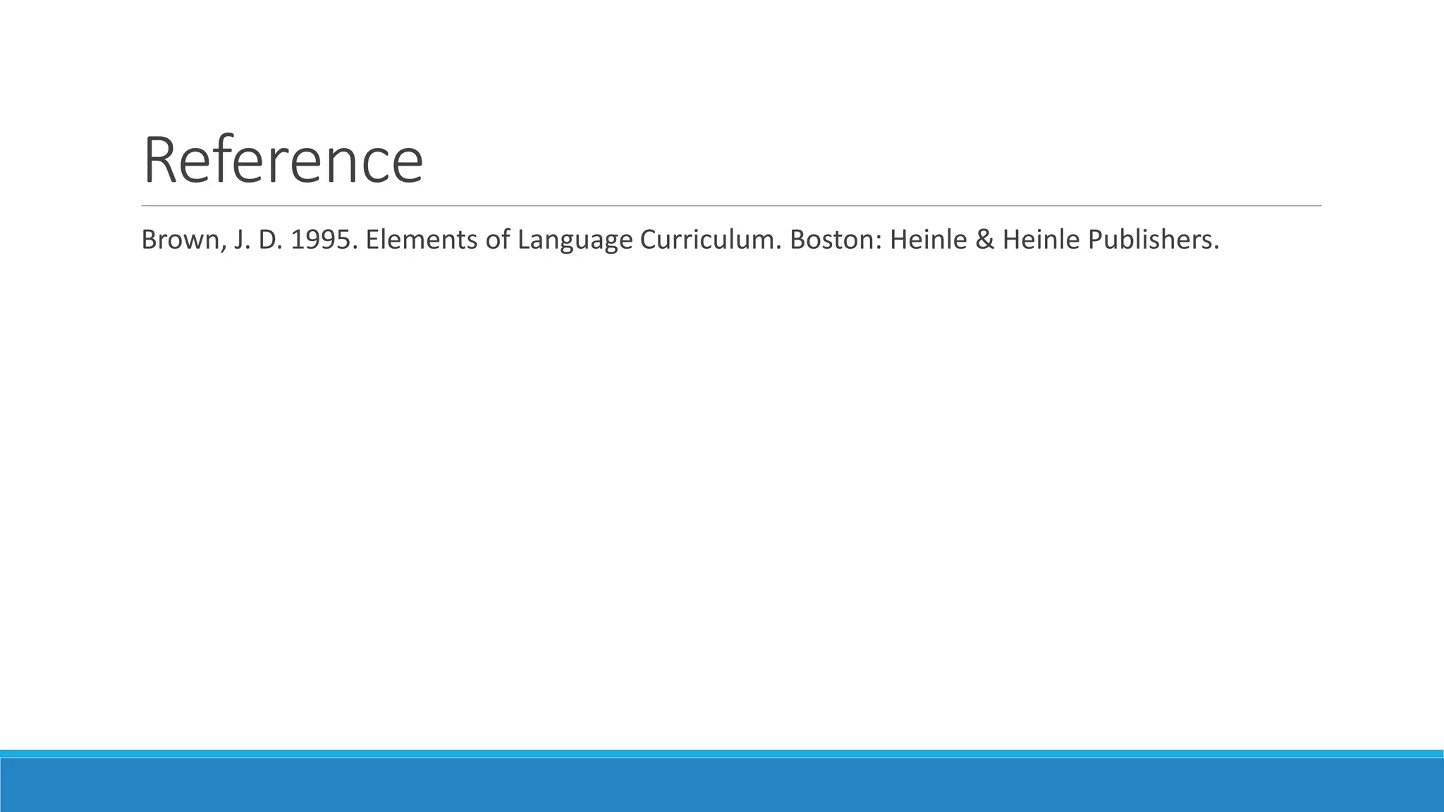 Reference
Brown, J. D. 1995. Elements of Language Curriculum. Boston: Heinle & Heinle Publishers.
 