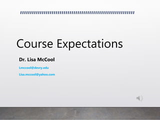 Course Expectations
Dr. Lisa McCool
Lmccool@devry.edu
Lisa.mccool@yahoo.com
 