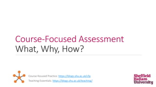 Course-Focused Assessment
What, Why, How?
Teaching Essentials: https://blogs.shu.ac.uk/teaching/
Course-focused Practice: https://blogs.shu.ac.uk/cfp
 