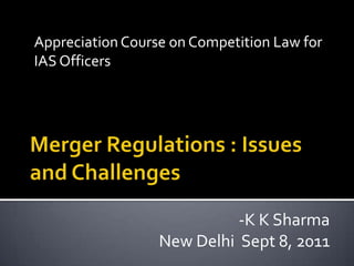 Appreciation Course on Competition Law for
IAS Officers




                            -K K Sharma
                  New Delhi Sept 8, 2011
 