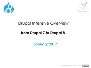 Author: Italo Mairo - @ All right reserved
italomairo.com
Drupal Intensive Overview
from Drupal 7 to Drupal 8
January 2017
 