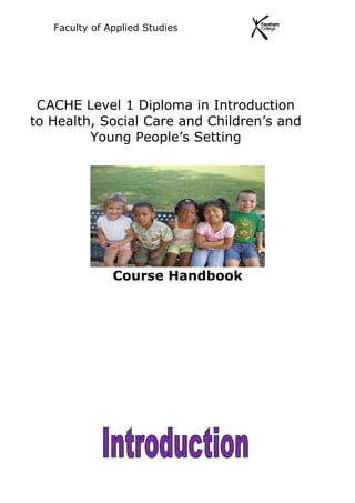 Faculty of Applied Studies
CACHE Level 1 Diploma in Introduction
to Health, Social Care and Children’s and
Young People’s Setting
Course Handbook
 