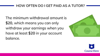 The minimum withdrawal amount is
$20, which means you can only
withdraw your earnings when you
have at least $20 in your account
balance.
HOW OFTEN DO I GET PAID AS A TUTOR?
 