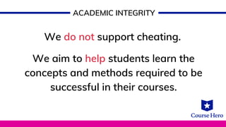 We do not support cheating.
We aim to help students learn the
concepts and methods required to be
successful in their courses.
ACADEMIC INTEGRITY
 