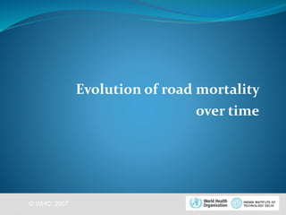 © WHO, 2007 
Evolution of road mortality 
over time 
14│ 
 