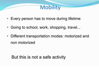 © WHO, 2007 
2│ 
Mobility 
• Every person has to move during lifetime 
• Going to school, work, shopping, travel... 
• Different transportation modes: motorized and 
non motorized 
But this is not a safe activity 
 