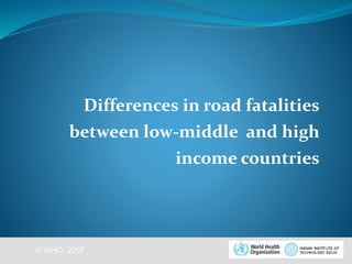 Differences in road fatalities 
between low-middle and high 
© WHO, 2007 
income countries 
21│ 
 