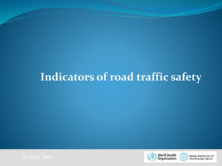 Indicators of road traffic safety 
© WHO, 2007 
7│ 
 