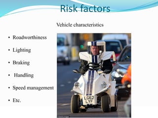 © WHO, 2007 
74│ 
Risk factors 
Vehicle characteristics 
• Roadworthiness 
• Lighting 
• Braking 
• Handling 
• Speed management 
• Etc. 
 