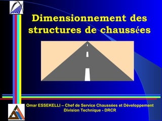 Dimensionnement des
structures de chaussées
Omar ESSEKELLI – Chef de Service Chaussées et Développement
Division Technique - DRCR
 