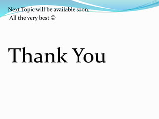 Next Topic will be available soon.
All the very best 
Thank You
 