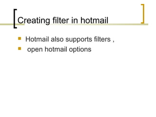 Creating filter in hotmail
 Hotmail also supports filters ,
 open hotmail options
 