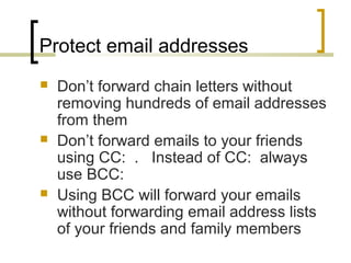 Protect email addresses
 Don’t forward chain letters without
removing hundreds of email addresses
from them
 Don’t forwa...