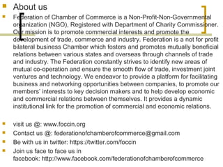  About us
 Federation of Chamber of Commerce is a Non-Profit-Non-Governmental
organization (NGO), Registered with Depart...