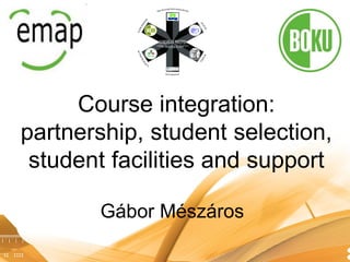Course integration:
partnership, student selection,
 student facilities and support

       Gábor Mészáros
 