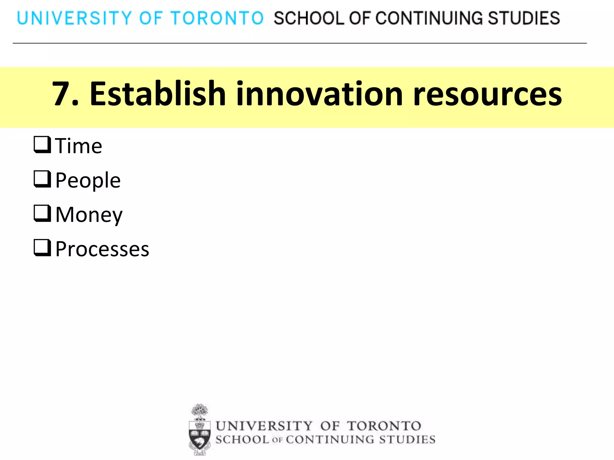 7. Establish innovation resources
Time
People
Money
Processes
 