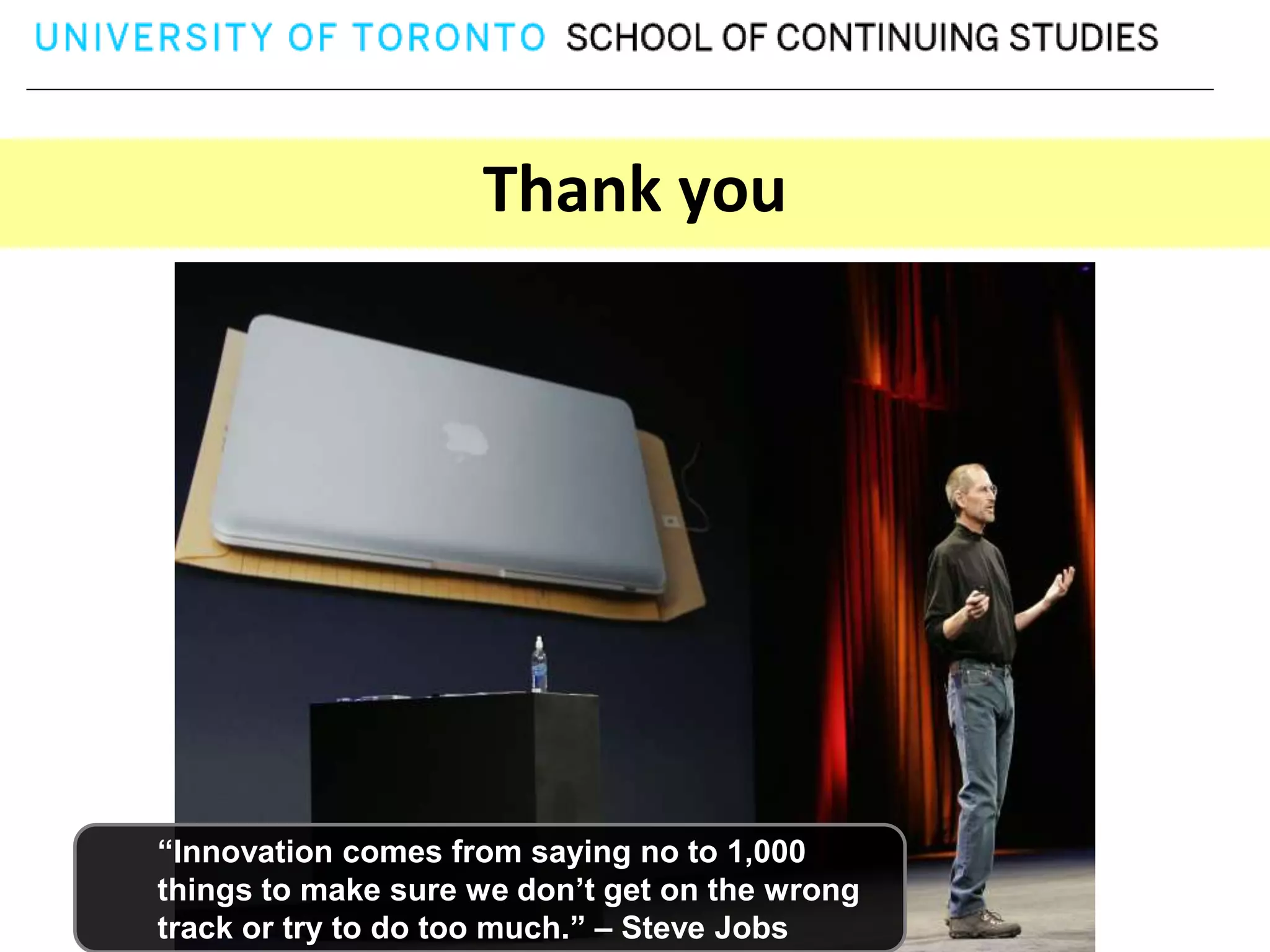 Thank you




“Innovation comes from saying no to 1,000
things to make sure we don’t get on the wrong
track or try to do too much.” – Steve Jobs
 