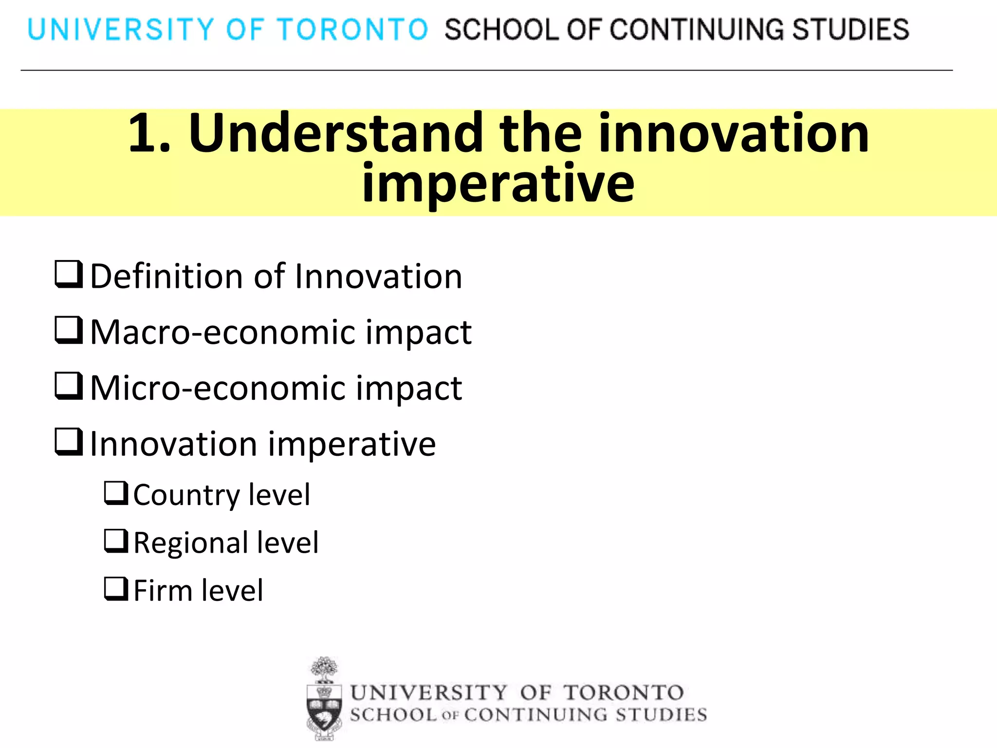 1. Understand the innovation
             imperative
Definition of Innovation
Macro-economic impact
Micro-economic impact
Innovation imperative
  Country level
  Regional level
  Firm level
 
