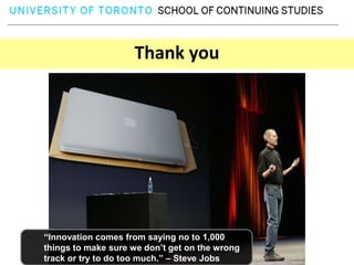 Thank you




“Innovation comes from saying no to 1,000
things to make sure we don’t get on the wrong
track or try to do too much.” – Steve Jobs
 