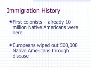 Immigration History   First colonists – already 10 million Native Americans were here. Europeans wiped out 500,000 Native Americans through disease   