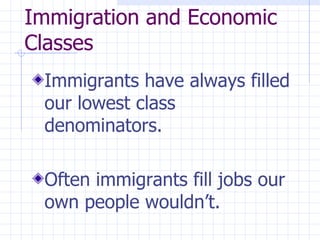 Immigration and Economic Classes   Immigrants have always filled our lowest class denominators.  Often immigrants fill jobs our own people wouldn’t.  