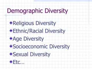 Demographic Diversity   Religious Diversity Ethnic/Racial Diversity Age Diversity Socioeconomic Diversity Sexual Diversity Etc… 