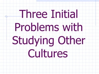 Three Initial Problems with Studying Other Cultures   