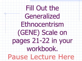 Fill Out the Generalized Ethnocentrism (GENE) Scale on pages 21-22 in your workbook. Pause Lecture Here 