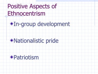 Positive Aspects of Ethnocentrism In-group development  Nationalistic pride  Patriotism  