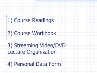 1) Course Readings 2) Course Workbook 3) Streaming Video/DVD Lecture Organization 4) Personal Data Form 