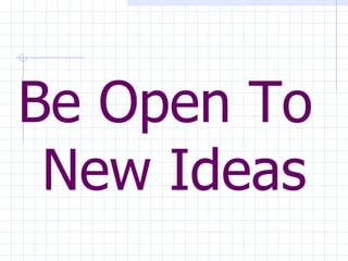 Be Open To  New Ideas 