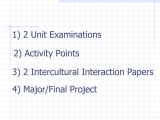 1) 2 Unit Examinations 2) Activity Points 3) 2 Intercultural Interaction Papers 4) Major/Final Project 