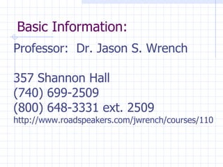Basic Information: Professor:  Dr. Jason S. Wrench 357 Shannon Hall (740) 699-2509 (800) 648-3331 ext. 2509 http://www.roadspeakers.com/jwrench/courses/110 