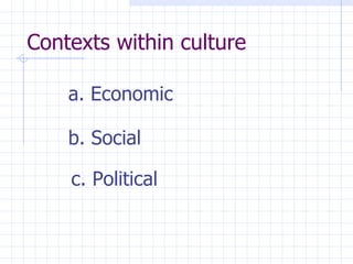 Contexts within culture  Economic b. Social c. Political 