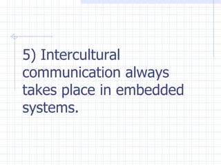 5) Intercultural communication always takes place in embedded systems.   