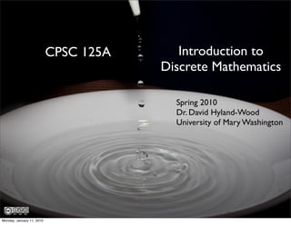 CPSC 125A      Introduction to
                                       Discrete Mathematics

                                         Spring 2010
                                         Dr. David Hyland-Wood
                                         University of Mary Washington




Monday, January 11, 2010
 