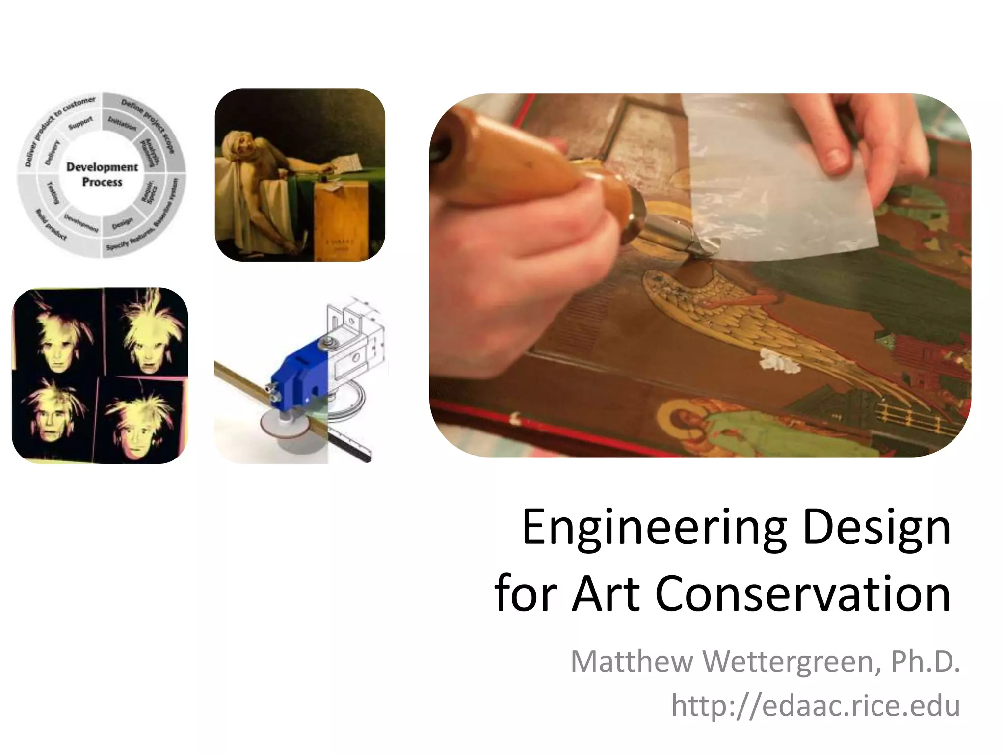 Engineering Design for Art ConservationMatthew Wettergreen, Ph.D.http://edaac.rice.edu