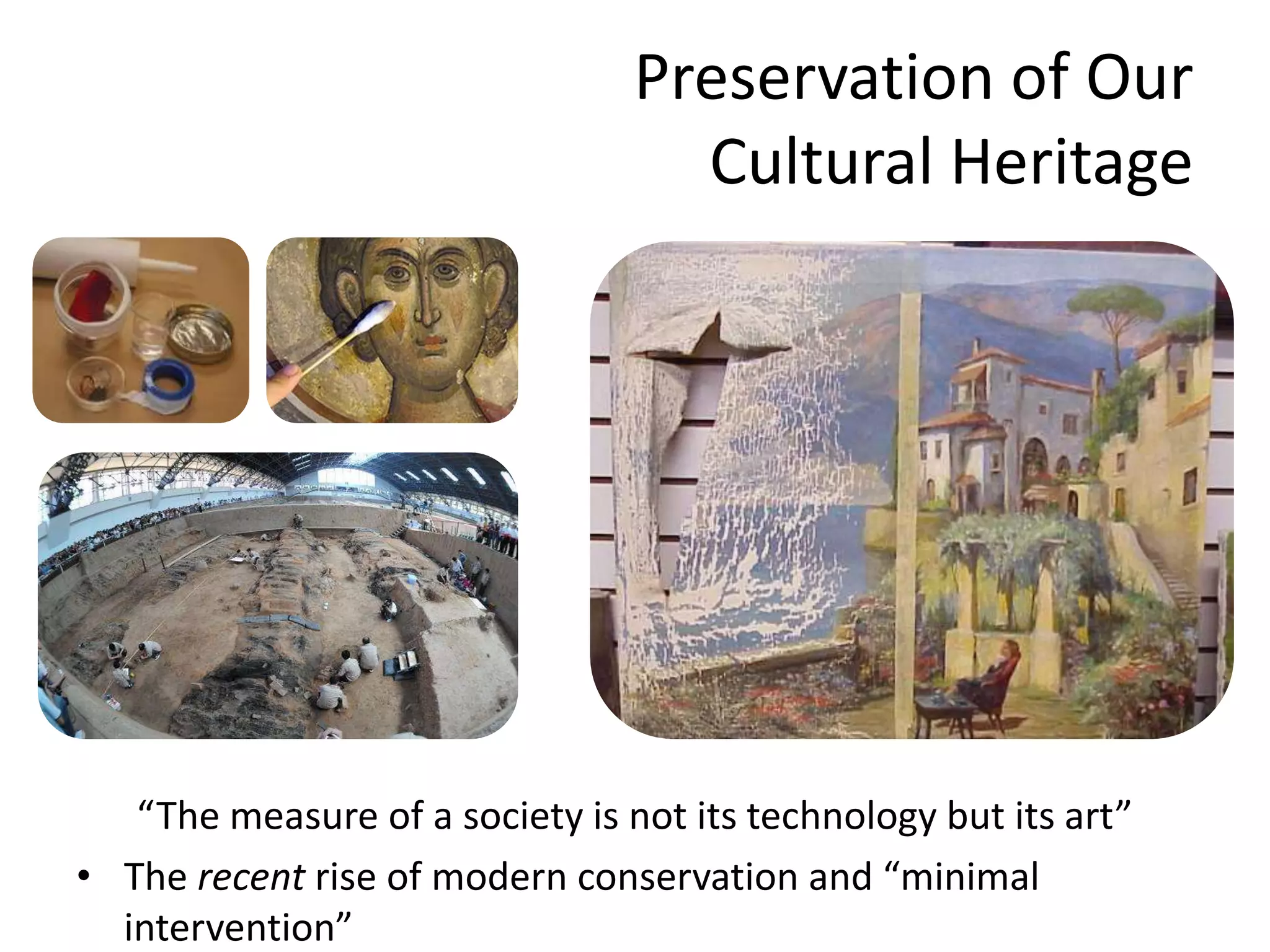 Preservation of Our Cultural Heritage“The measure of a society is not its technology but its art”The recent rise of modern conservation and “minimal intervention”