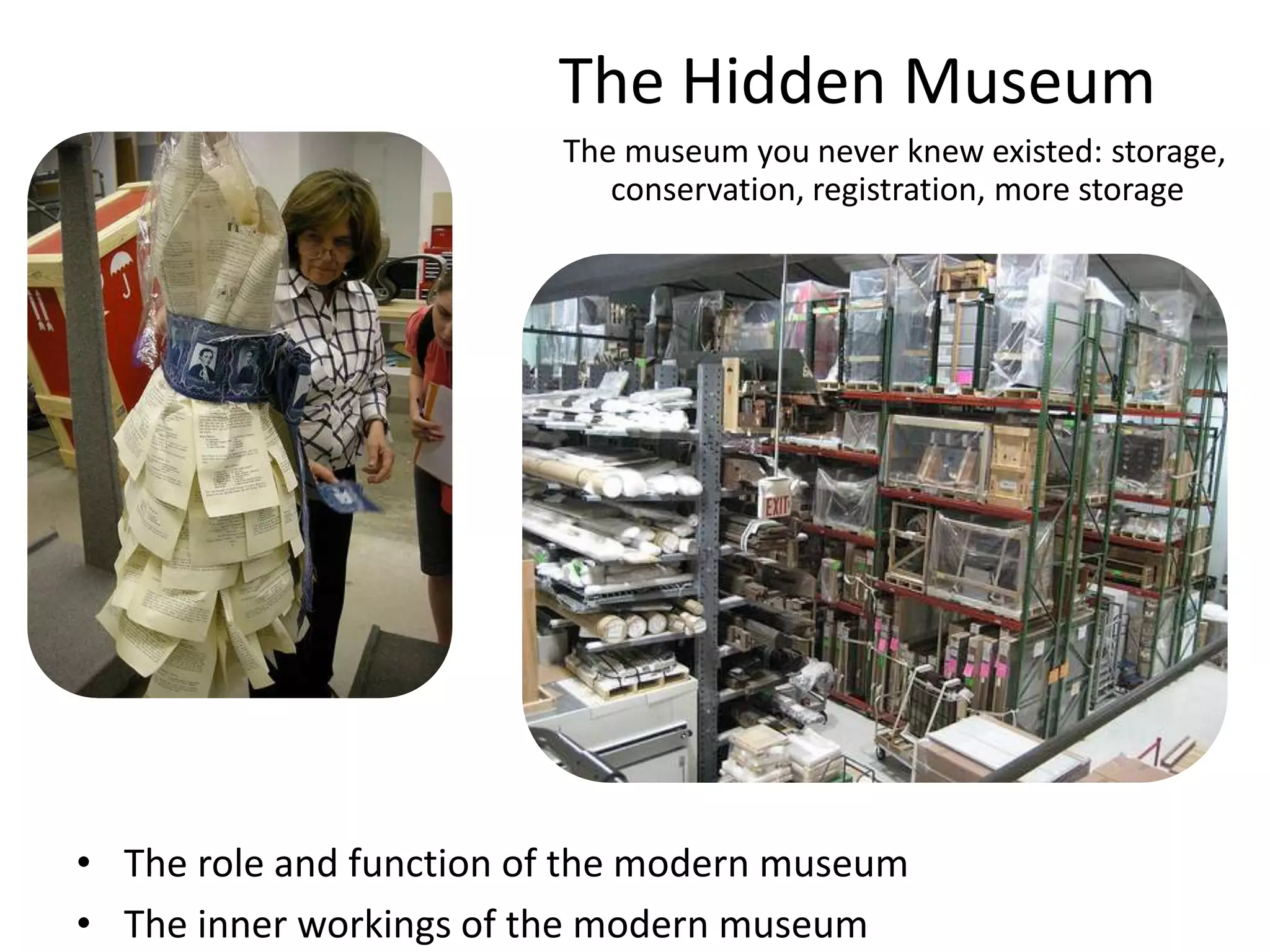 The Hidden MuseumThe museum you never knew existed: storage, conservation, registration, more storageThe role and function of the modern museumThe inner workings of the modern museum