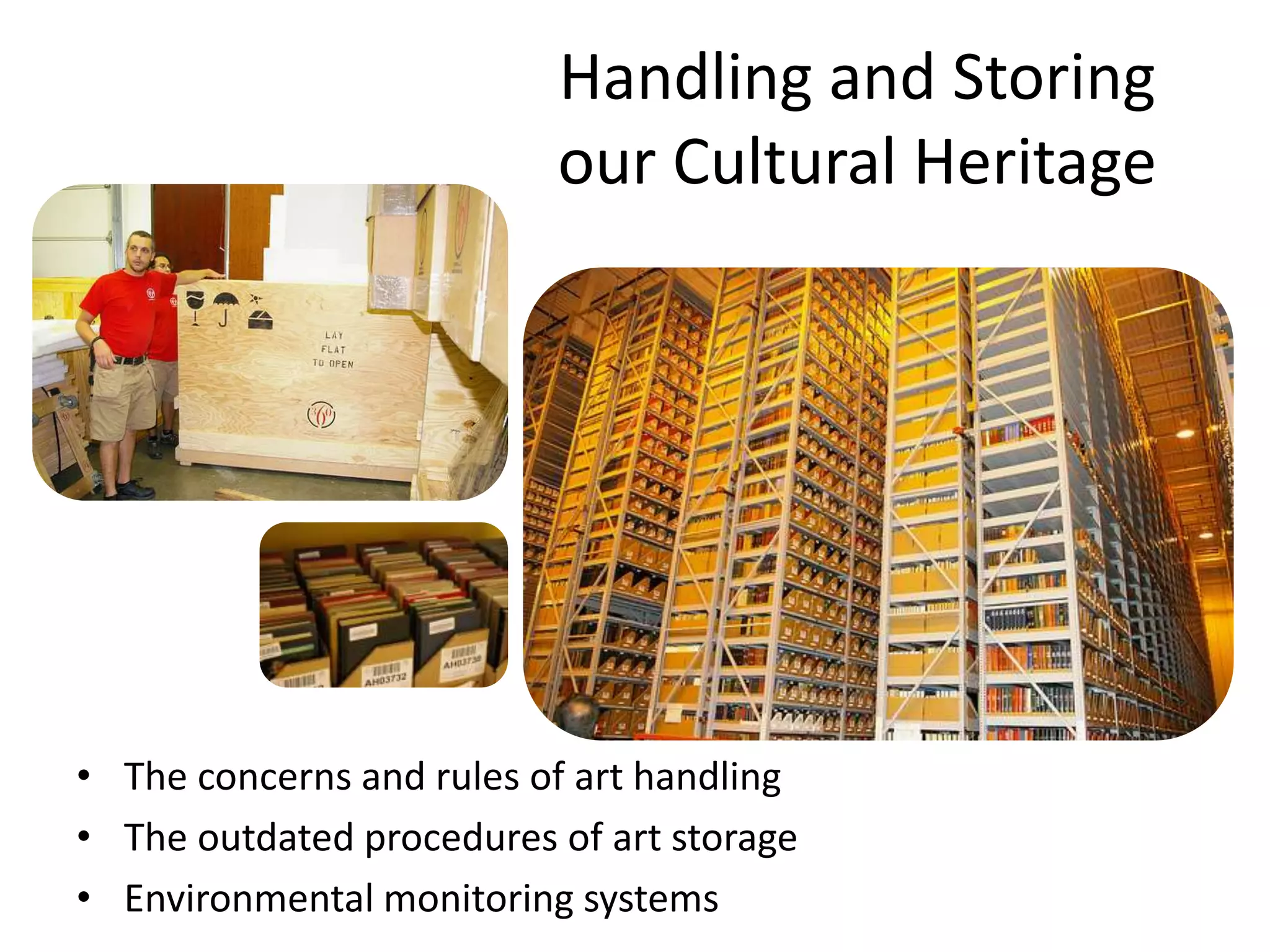 Handling and Storing our Cultural HeritageThe concerns and rules of art handlingThe outdated procedures of art storageEnvironmental monitoring systems