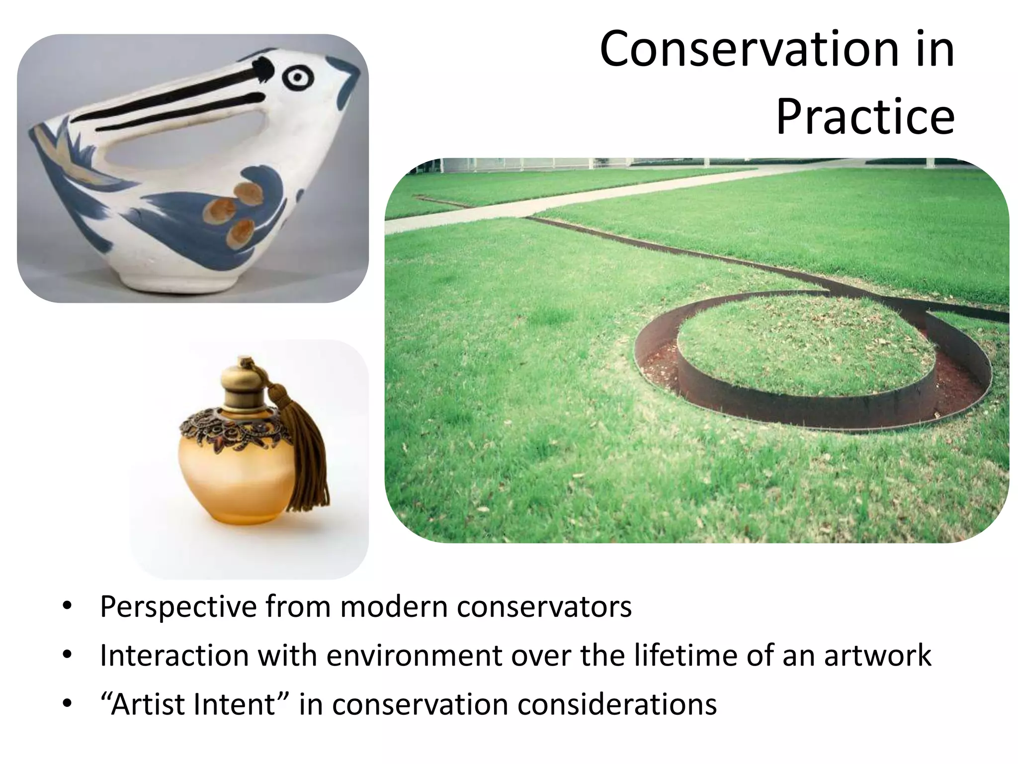 Conservation in PracticePerspective from modern conservatorsInteraction with environment over the lifetime of an artwork“Artist Intent” in conservation considerations