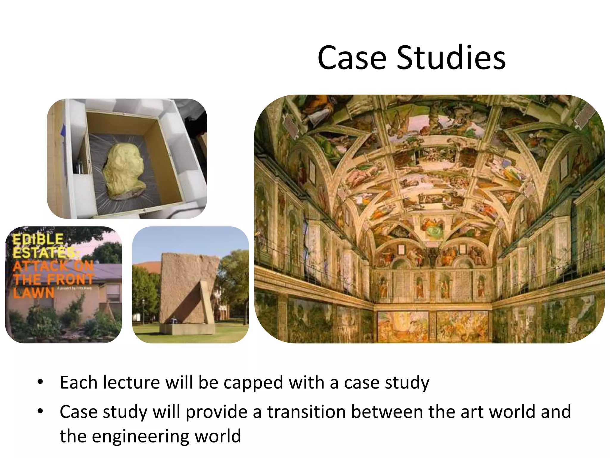 Case StudiesEach lecture will be capped with a case studyCase study will provide a transition between the art world and the engineering world