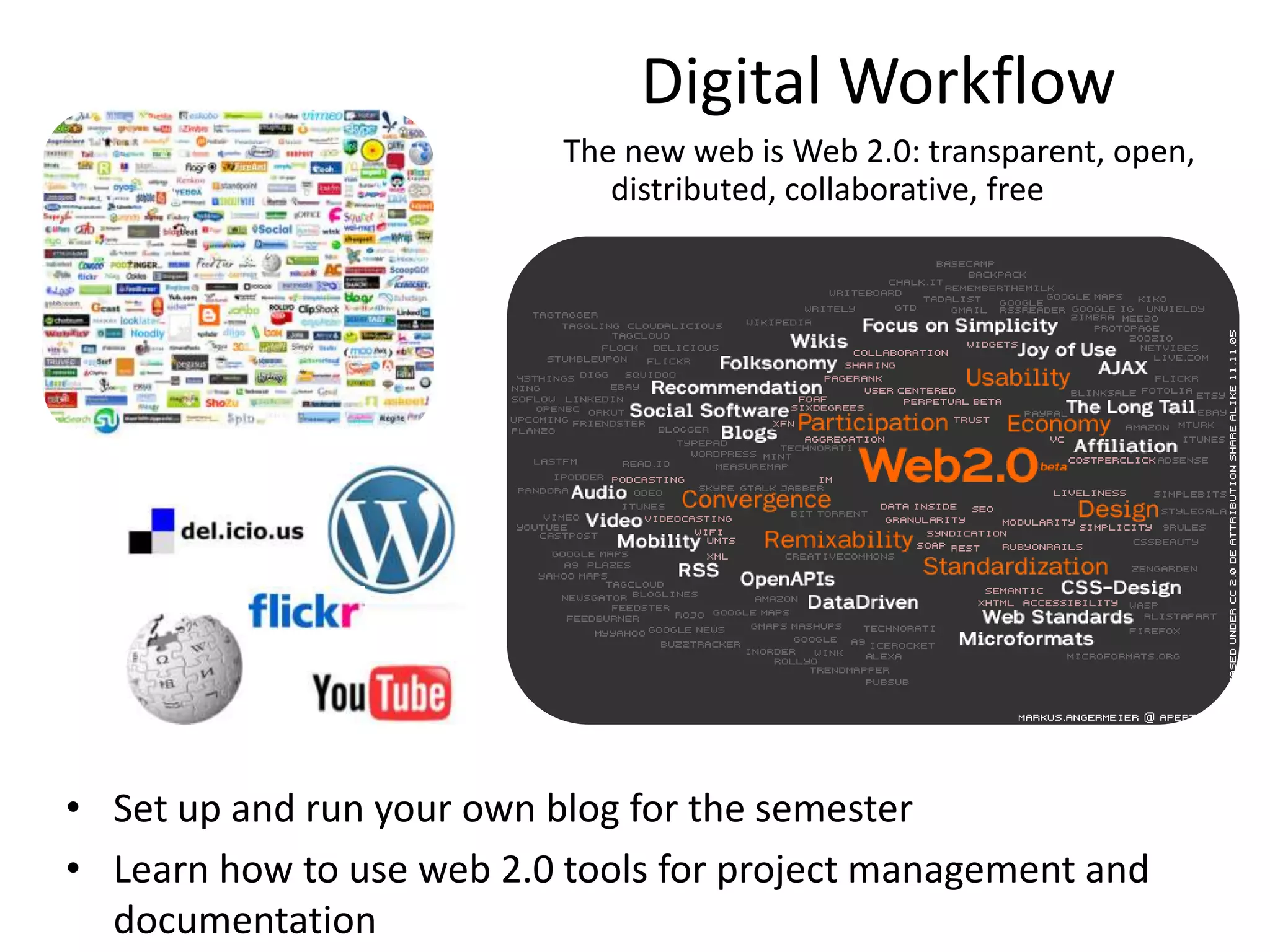 Digital WorkflowThe new web is Web 2.0: transparent, open, distributed, collaborative, freeSet up and run your own blog for the semesterLearn how to use web 2.0 tools for project management and documentation