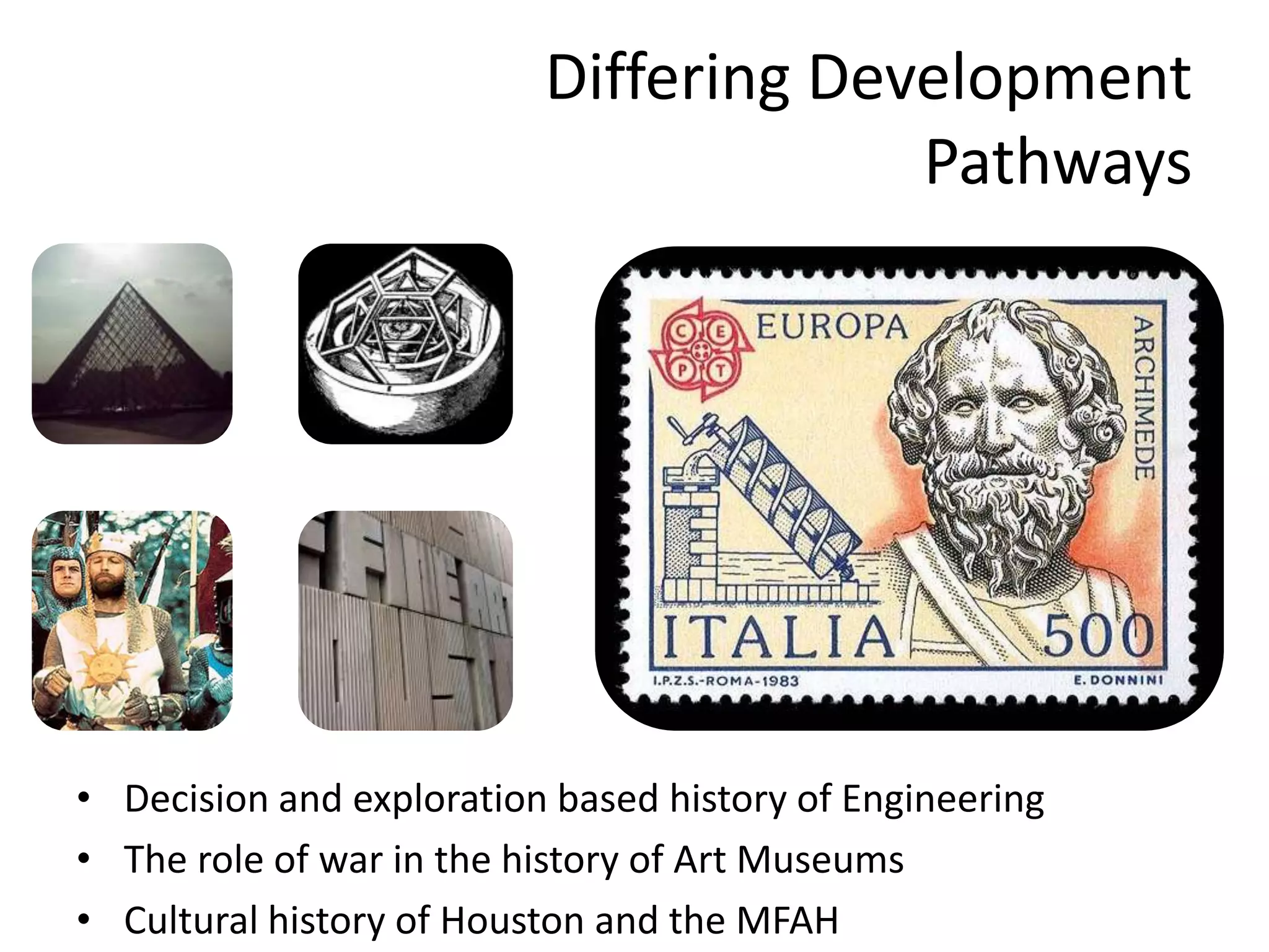 Differing Development PathwaysDecision and exploration based history of EngineeringThe role of war in the history of Art MuseumsCultural history of Houston and the MFAH
