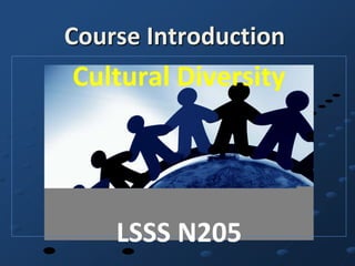 Course Introduction
Cultural Diversity




    LSSS N205
 